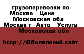 грузоперевозки по Москве › Цена ­ 450 - Московская обл., Москва г. Авто » Услуги   . Московская обл.
